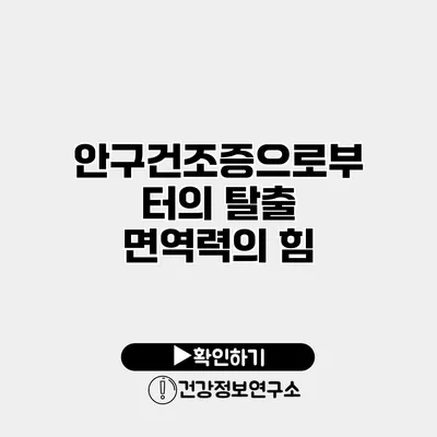 안구건조증으로부터의 탈출 면역력의 힘