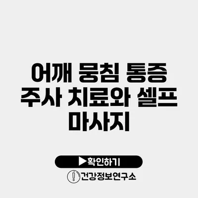 어깨 뭉침 통증 주사 치료와 셀프 마사지