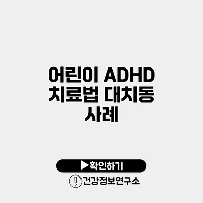 어린이 ADHD 치료법 대치동 사례