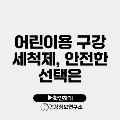 어린이용 구강 세척제, 안전한 선택은?