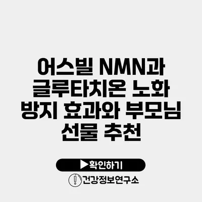 어스빌 NMN과 글루타치온 노화 방지 효과와 부모님 선물 추천