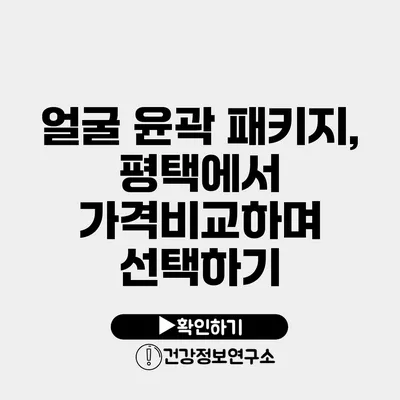 얼굴 윤곽 패키지, 평택에서 가격비교하며 선택하기