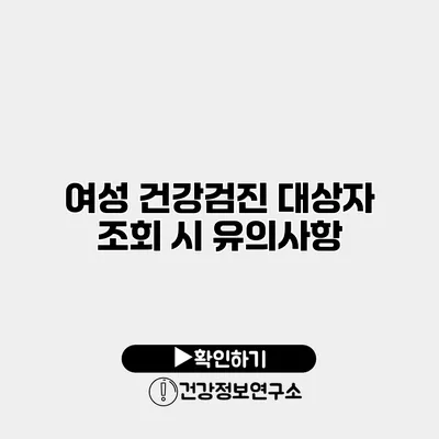 여성 건강검진 대상자 조회 시 유의사항