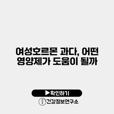 여성호르몬 과다, 어떤 영양제가 도움이 될까?