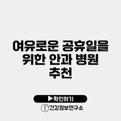 여유로운 공휴일을 위한 안과 병원 추천