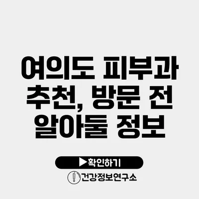 여의도 피부과 추천, 방문 전 알아둘 정보