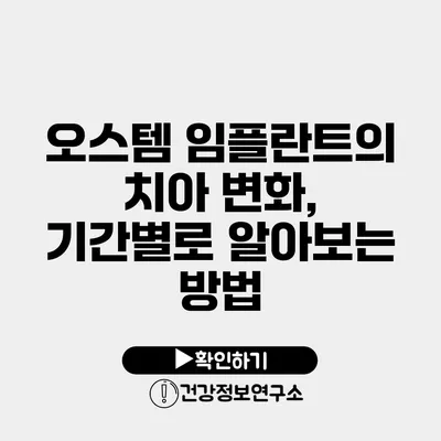 오스템 임플란트의 치아 변화, 기간별로 알아보는 방법