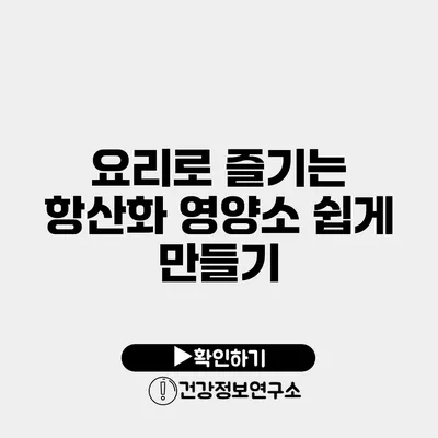 요리로 즐기는 항산화 영양소 쉽게 만들기