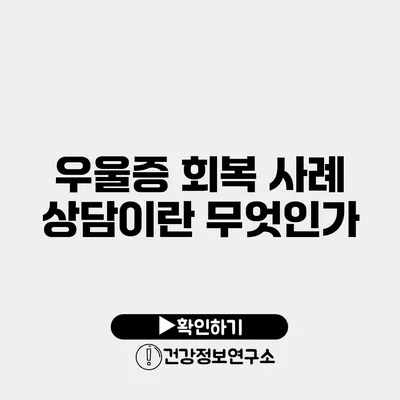 우울증 회복 사례 상담이란 무엇인가?