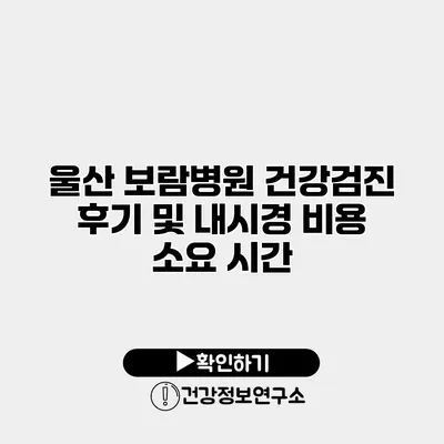 울산 보람병원 건강검진 후기 및 내시경 비용 소요 시간