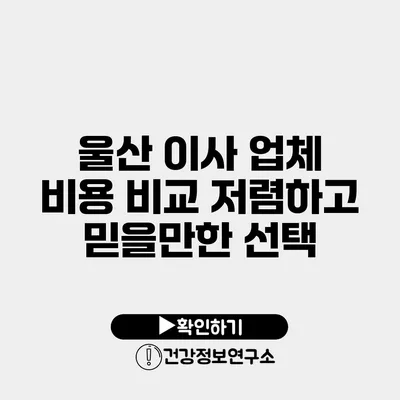 울산 이사 업체 비용 비교 저렴하고 믿을만한 선택