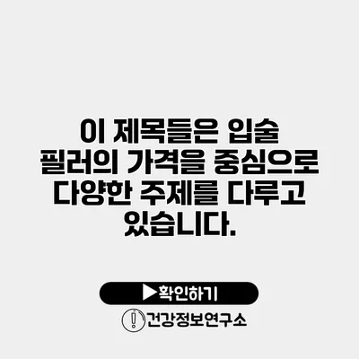 이 제목들은 입술 필러의 가격을 중심으로 다양한 주제를 다루고 있습니다.