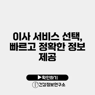 이사 서비스 선택, 빠르고 정확한 정보 제공