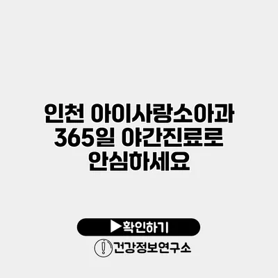 인천 아이사랑소아과 365일 야간진료로 안심하세요