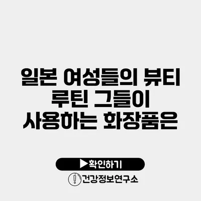 일본 여성들의 뷰티 루틴 그들이 사용하는 화장품은?