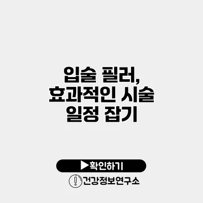 입술 필러, 효과적인 시술 일정 잡기