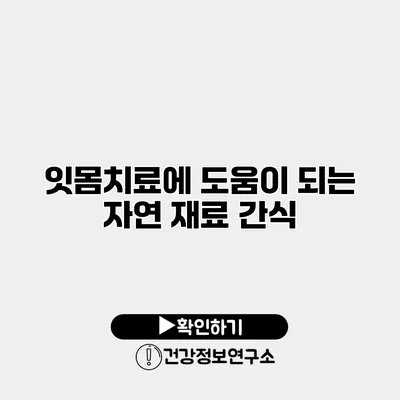 잇몸치료에 도움이 되는 자연 재료 간식