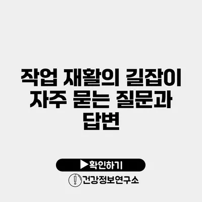 작업 재활의 길잡이 자주 묻는 질문과 답변