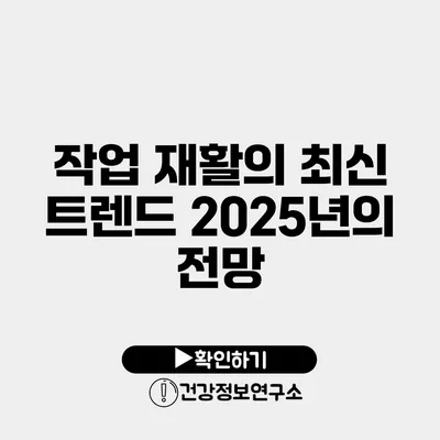 작업 재활의 최신 트렌드 2025년의 전망