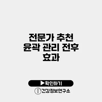 전문가 추천 윤곽 관리 전후 효과