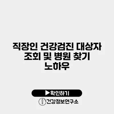 직장인 건강검진 대상자 조회 및 병원 찾기 노하우