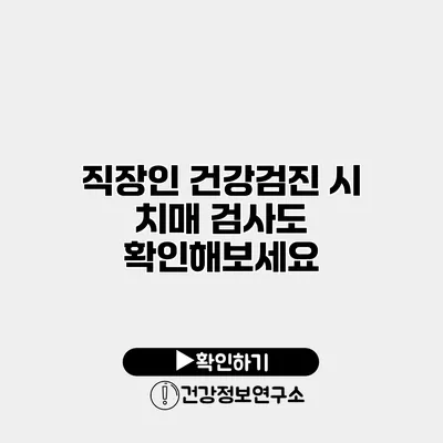 직장인 건강검진 시 치매 검사도 확인해보세요