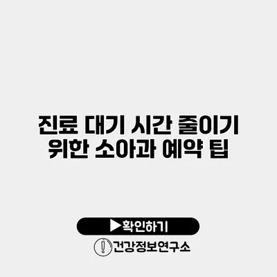진료 대기 시간 줄이기 위한 소아과 예약 팁