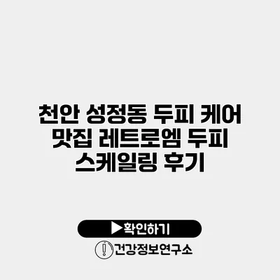 천안 성정동 두피 케어 맛집 레트로엠 두피 스케일링 후기