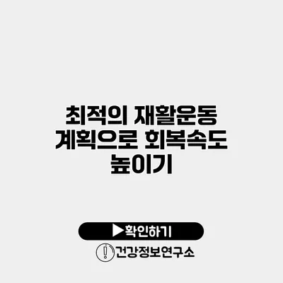 최적의 재활운동 계획으로 회복속도 높이기