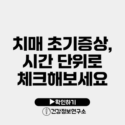 치매 초기증상, 시간 단위로 체크해보세요