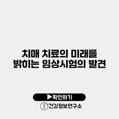 치매 치료의 미래를 밝히는 임상시험의 발견