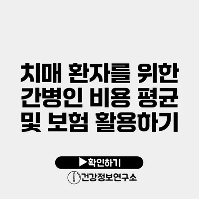 치매 환자를 위한 간병인 비용 평균 및 보험 활용하기