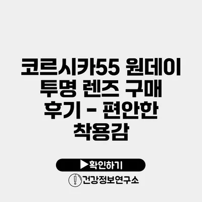 코르시카55 원데이 투명 렌즈 구매 후기 - 편안한 착용감