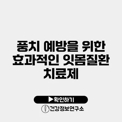 풍치 예방을 위한 효과적인 잇몸질환 치료제