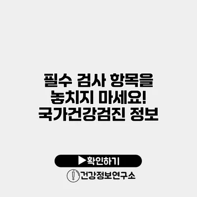 필수 검사 항목을 놓치지 마세요! 국가건강검진 정보
