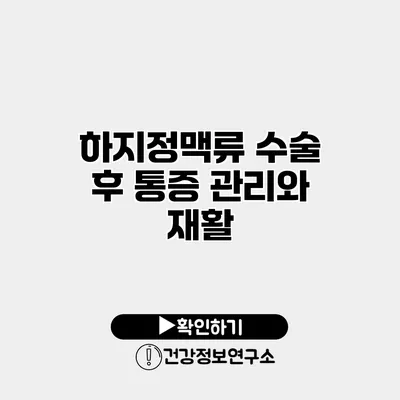 하지정맥류 수술 후 통증 관리와 재활