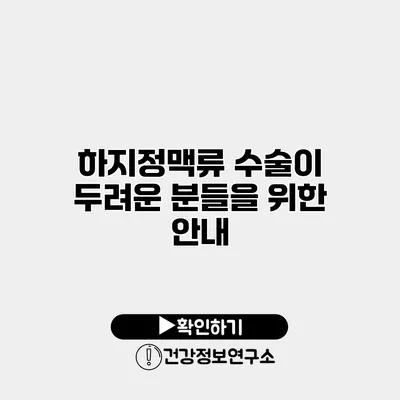 하지정맥류 수술이 두려운 분들을 위한 안내