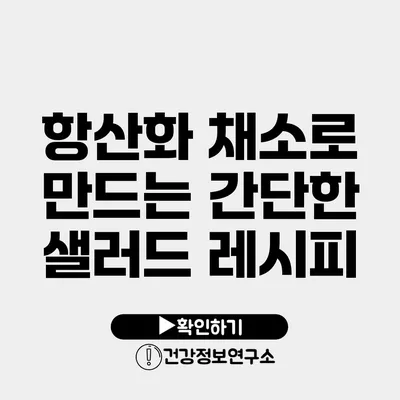 항산화 채소로 만드는 간단한 샐러드 레시피