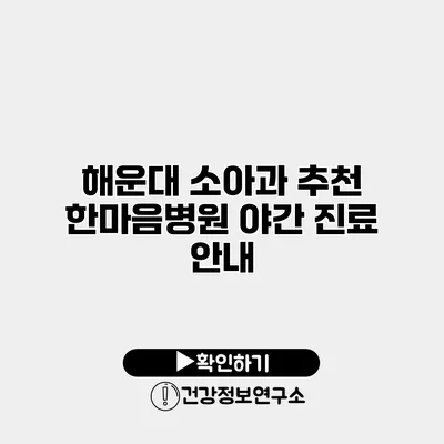해운대 소아과 추천 한마음병원 야간 진료 안내