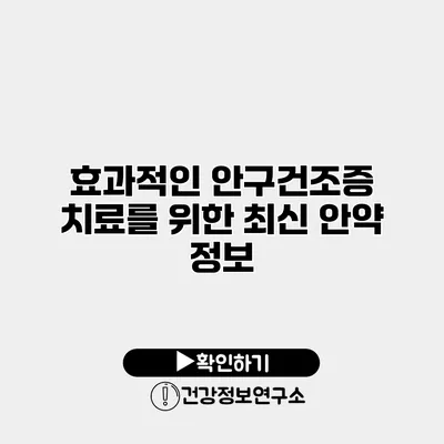 효과적인 안구건조증 치료를 위한 최신 안약 정보