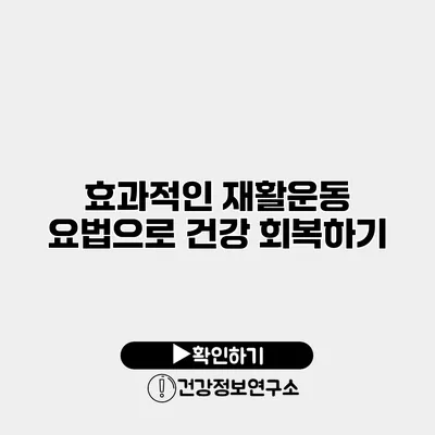 효과적인 재활운동 요법으로 건강 회복하기