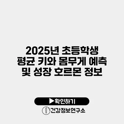 2025년 초등학생 평균 키와 몸무게 예측 및 성장 호르몬 정보