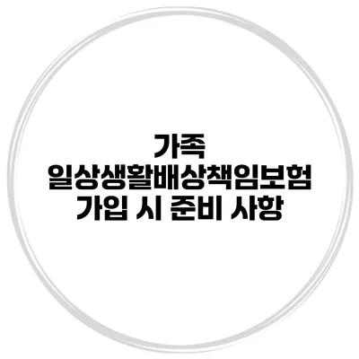 가족 일상생활배상책임보험 가입 시 준비 사항