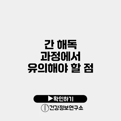 간 해독 과정에서 유의해야 할 점