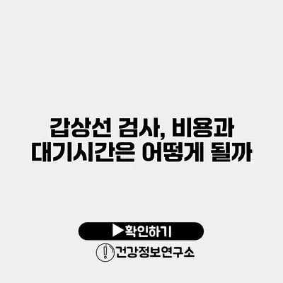 갑상선 검사, 비용과 대기시간은 어떻게 될까?