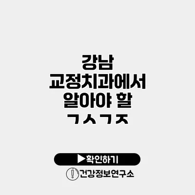강남 교정치과에서 알아야 할 ㄱㅅㄱㅈ