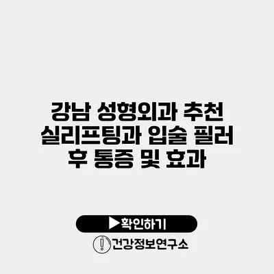 강남 성형외과 추천 실리프팅과 입술 필러 후 통증 및 효과