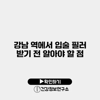 강남 역에서 입술 필러 받기 전 알아야 할 점