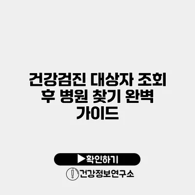 건강검진 대상자 조회 후 병원 찾기 완벽 가이드