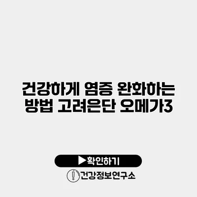 건강하게 염증 완화하는 방법 고려은단 오메가3